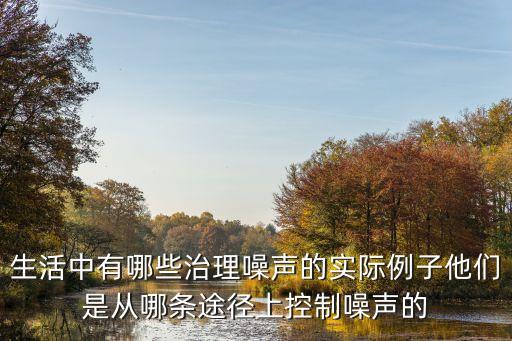 噪聲處理，生活中有哪些治理噪聲的實際例子他們是從哪條途徑上控制噪聲的