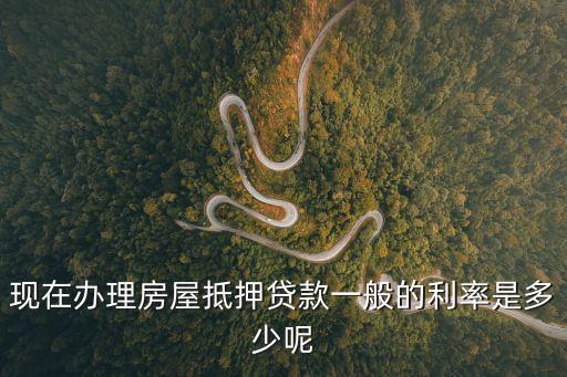 現(xiàn)在辦理房屋抵押貸款一般的利率是多少呢
