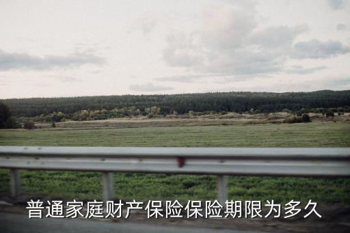 家庭財產(chǎn)險，普通家庭財產(chǎn)保險保險期限為多久