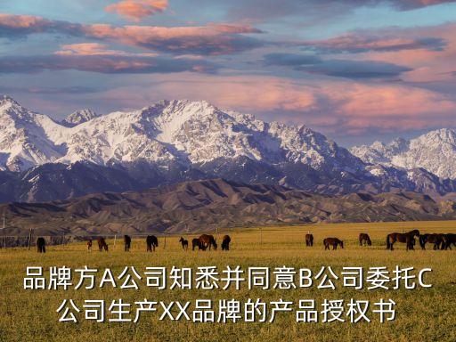 品牌方A公司知悉并同意B公司委托C公司生產(chǎn)XX品牌的產(chǎn)品授權(quán)書