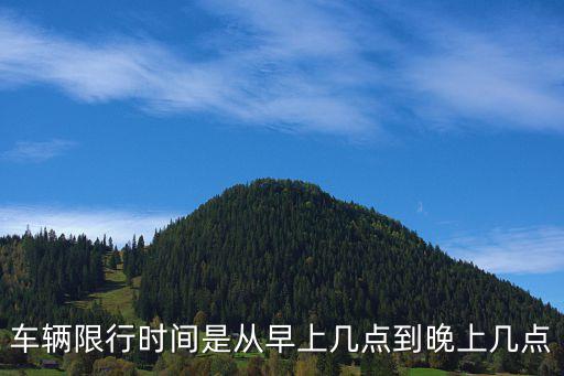 車輛限行時(shí)間是從早上幾點(diǎn)到晚上幾點(diǎn)