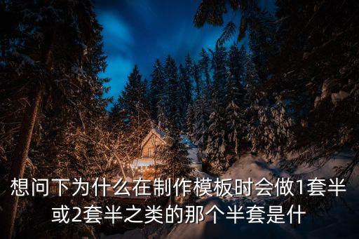 全套半套什么意思，想問下為什么在制作模板時會做1套半或2套半之類的那個半套是什