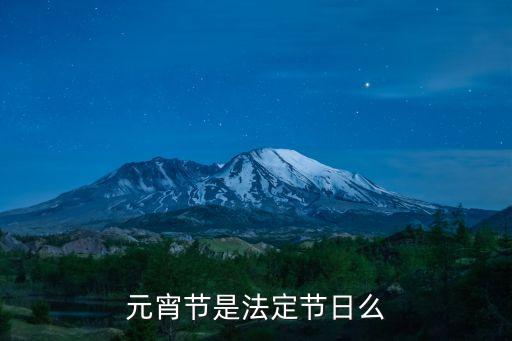 元宵節(jié)是法定節(jié)假日么，元宵節(jié)是法定放假的節(jié)假日嗎