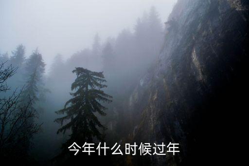 今年過年時間，今年什么時候過年