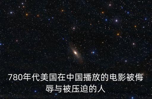 780年代美國在中國播放的電影被侮辱與被壓迫的人