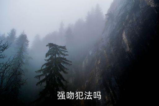 強吻犯法嗎，強吻犯法嗎