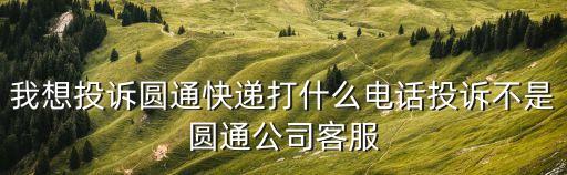 圓通快遞舉報電話，圓通投訴電話多少