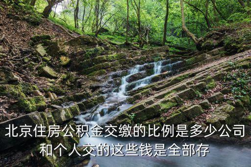 北京公積金比例，北京住房公積金交繳的比例是多少公司和個人交的這些錢是全部存