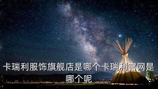 卡瑞利服飾旗艦店是哪個卡瑞利官網(wǎng)是哪個呢