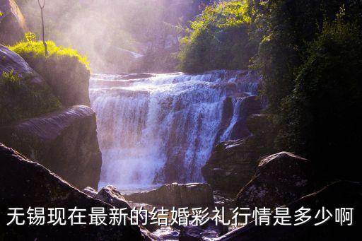 無(wú)錫現(xiàn)在最新的結(jié)婚彩禮行情是多少啊