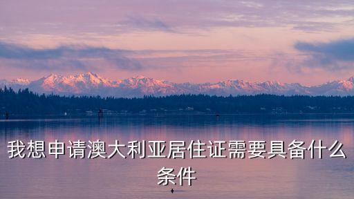 滿足澳大利亞，加入澳大利亞國籍需要什么條件
