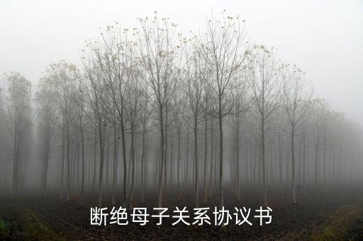 斷絕關(guān)系協(xié)議書怎么寫，斷絕母子關(guān)系協(xié)議書