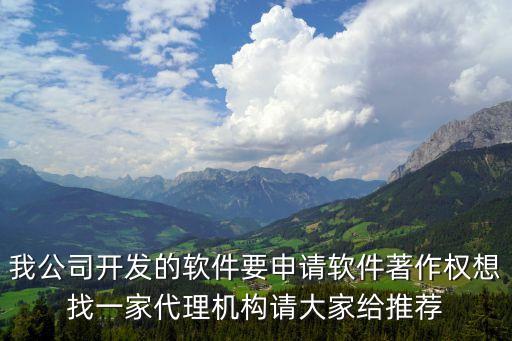 我公司開發(fā)的軟件要申請軟件著作權(quán)想找一家代理機(jī)構(gòu)請大家給推薦