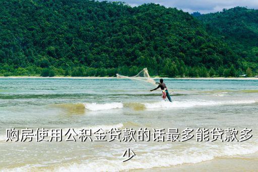 購房使用公積金貸款的話最多能貸款多少