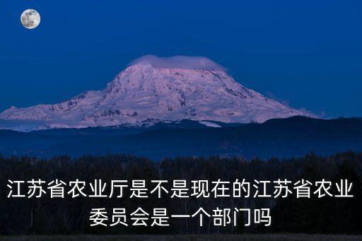 江蘇省農(nóng)林廳，江蘇省農(nóng)業(yè)廳是不是現(xiàn)在的江蘇省農(nóng)業(yè)委員會是一個部門嗎