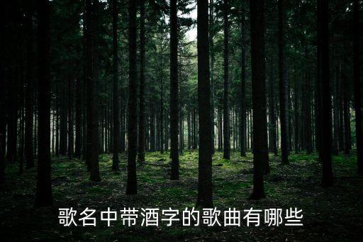 歌名中帶酒字的歌曲有哪些