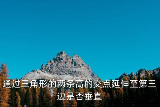 通過三角形的兩條高的交點延伸至第三邊是否垂直