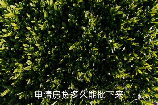 房貸多久能批下來，買房貸款多長(zhǎng)時(shí)間能批