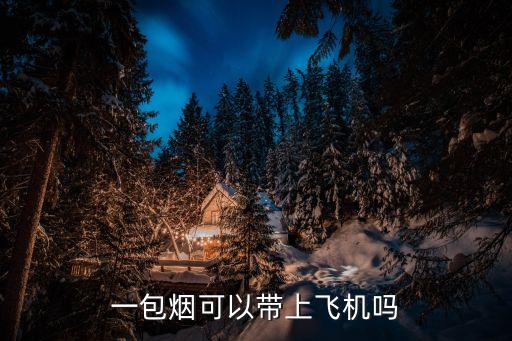 坐飛機(jī)能不能帶煙，坐飛機(jī)可以帶香煙嗎