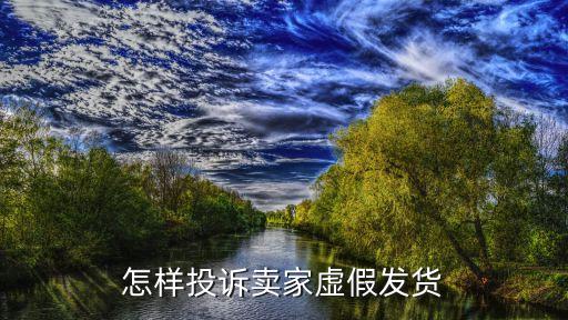 虛假發(fā)貨怎么投訴，淘寶網(wǎng)賣家虛假發(fā)貨如何投訴