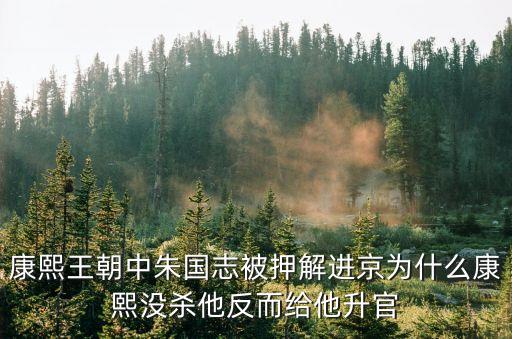 康熙王朝中朱國志被押解進(jìn)京為什么康熙沒殺他反而給他升官