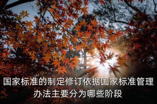 國(guó)家標(biāo)準(zhǔn)的制定修訂依據(jù)國(guó)家標(biāo)準(zhǔn)管理辦法主要分為哪些階段