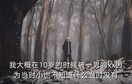 我大概在10歲的時候被一男的xx因?yàn)楫?dāng)時小也不知道什么當(dāng)時沒有