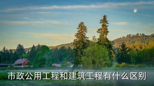 市政公用工程和建筑工程有什么區(qū)別