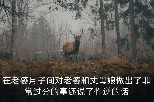 在老婆月子間對(duì)老婆和丈母娘做出了非常過(guò)分的事還說(shuō)了忤逆的話