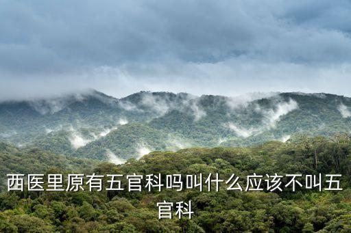 官科，西醫(yī)里原有五官科嗎叫什么應該不叫五官科