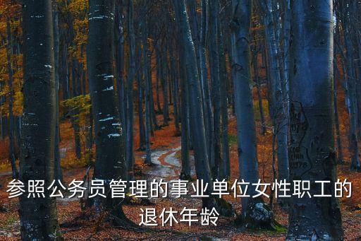 參照公務員管理的事業(yè)單位女性職工的退休年齡