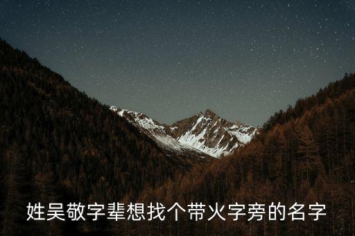 姓吳敬字輩想找個帶火字旁的名字