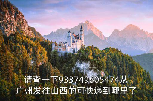 請(qǐng)查一下933749605474從廣州發(fā)往山西的可快遞到哪里了