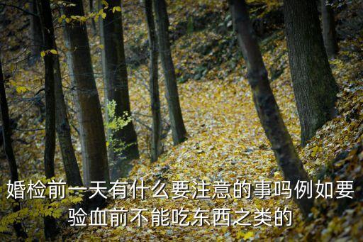 婚檢前一天有什么要注意的事嗎例如要驗(yàn)血前不能吃東西之類的