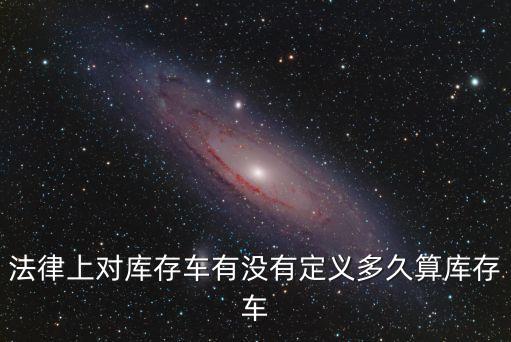法律上對庫存車有沒有定義多久算庫存車