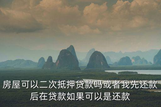 再抵押貸款，房屋可以二次抵押貸款嗎或者我先還款后在貸款如果可以是還款