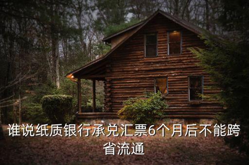 誰(shuí)說(shuō)紙質(zhì)銀行承兌匯票6個(gè)月后不能跨省流通