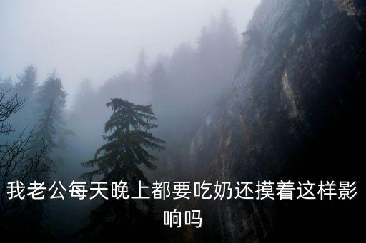 我老公每天晚上都要吃奶還摸著這樣影響嗎
