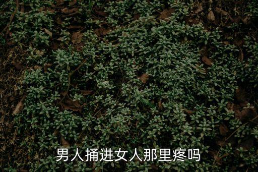 男人捅進(jìn)女人那里疼嗎
