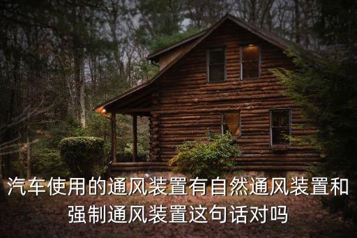 汽車使用的通風裝置有自然通風裝置和強制通風裝置這句話對嗎