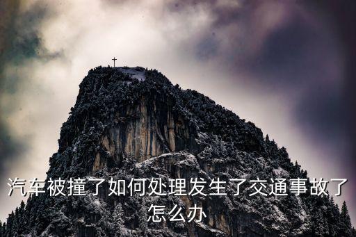 汽車被撞了如何處理發(fā)生了交通事故了怎么辦