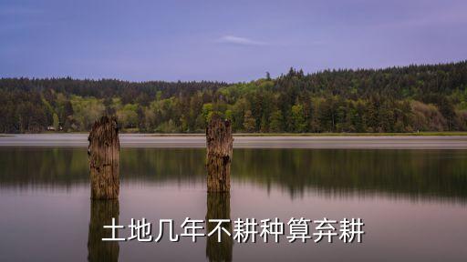 土地幾年不耕種算棄耕
