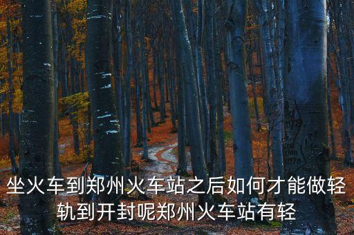 開封有地鐵嗎，從鄭州火車站西廣場(chǎng)有地鐵到開封沒