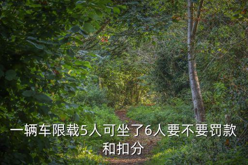 一輛車限載5人可坐了6人要不要罰款和扣分