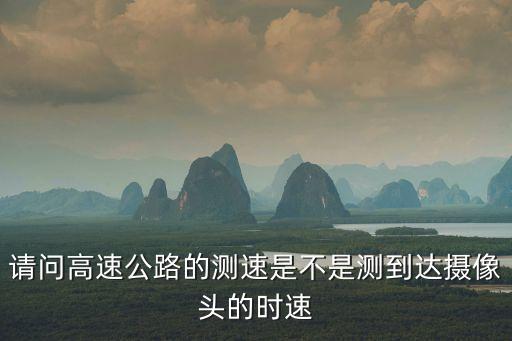 請(qǐng)問高速公路的測(cè)速是不是測(cè)到達(dá)攝像頭的時(shí)速