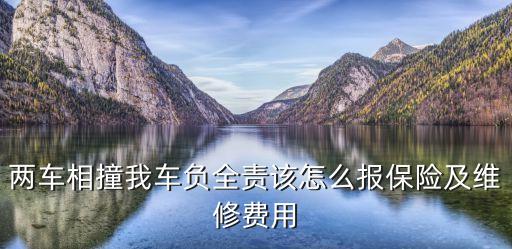 兩車相撞我車負(fù)全責(zé)該怎么報保險及維修費用