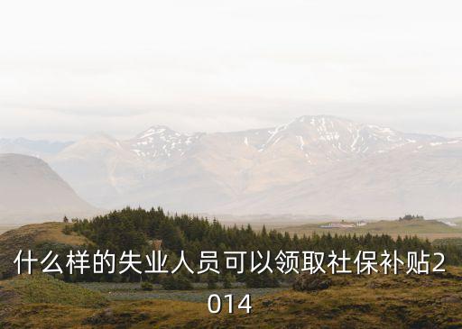 社保補貼領取條件，什么樣的失業(yè)人員可以領取社保補貼2014