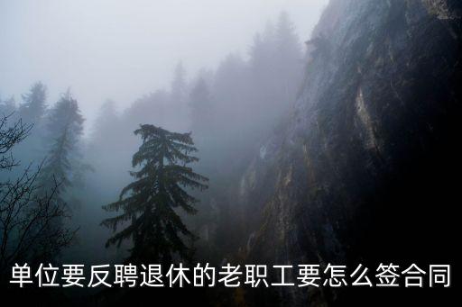 返聘退休人員協(xié)議，單位要反聘退休的老職工要怎么簽合同