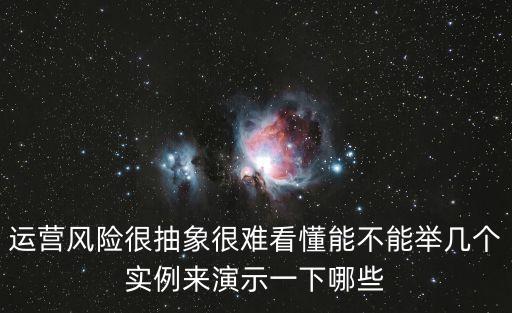 運(yùn)營(yíng)風(fēng)險(xiǎn)很抽象很難看懂能不能舉幾個(gè)實(shí)例來(lái)演示一下哪些