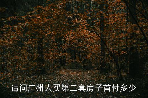 廣州二套房首付，請問廣州人買第二套房子首付多少